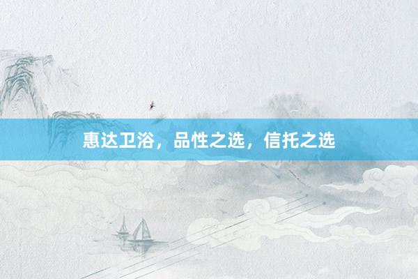 惠达卫浴，品性之选，信托之选